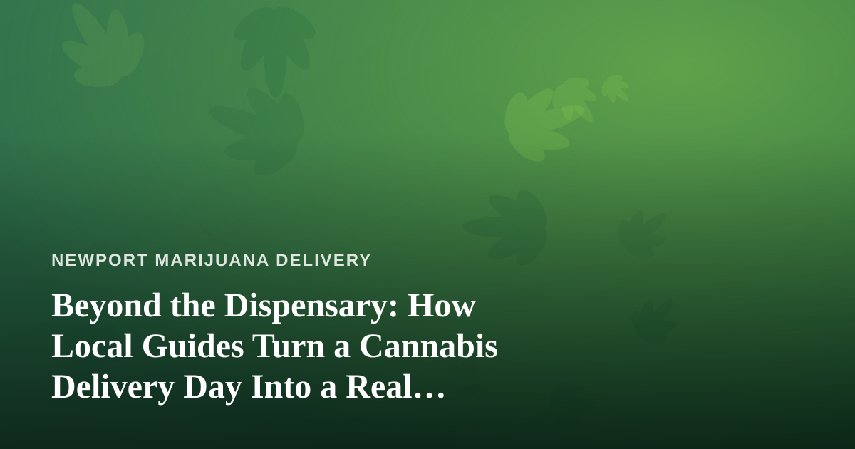 Beyond the Dispensary: How Local Guides Turn a Cannabis Delivery Day Into a Real Adventure
