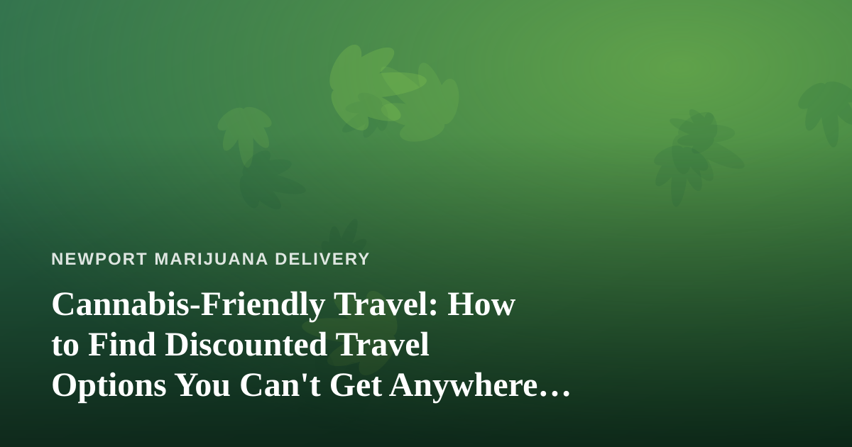 Cannabis-Friendly Travel: How to Find Discounted Travel Options You Can’t Get Anywhere Else