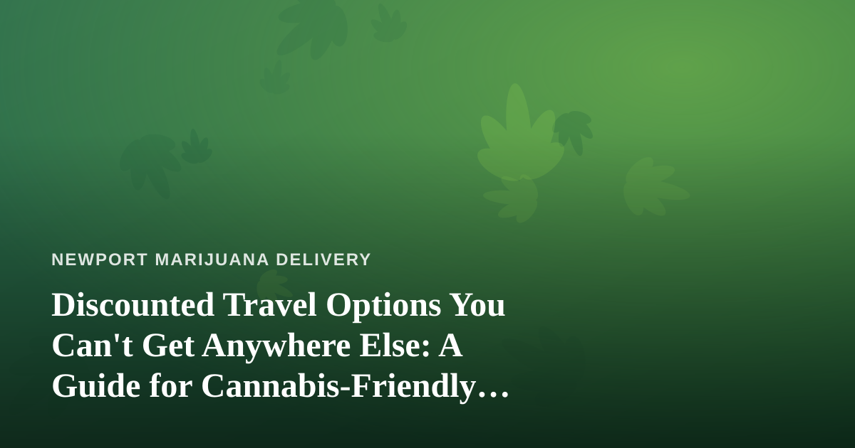 Discounted Travel Options You Can’t Get Anywhere Else: A Guide for Cannabis-Friendly Adventurers