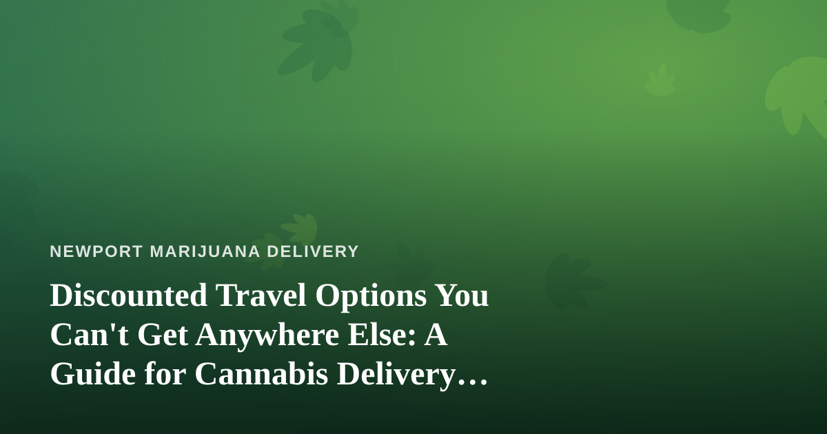 Discounted Travel Options You Can’t Get Anywhere Else: A Guide for Cannabis Delivery Customers