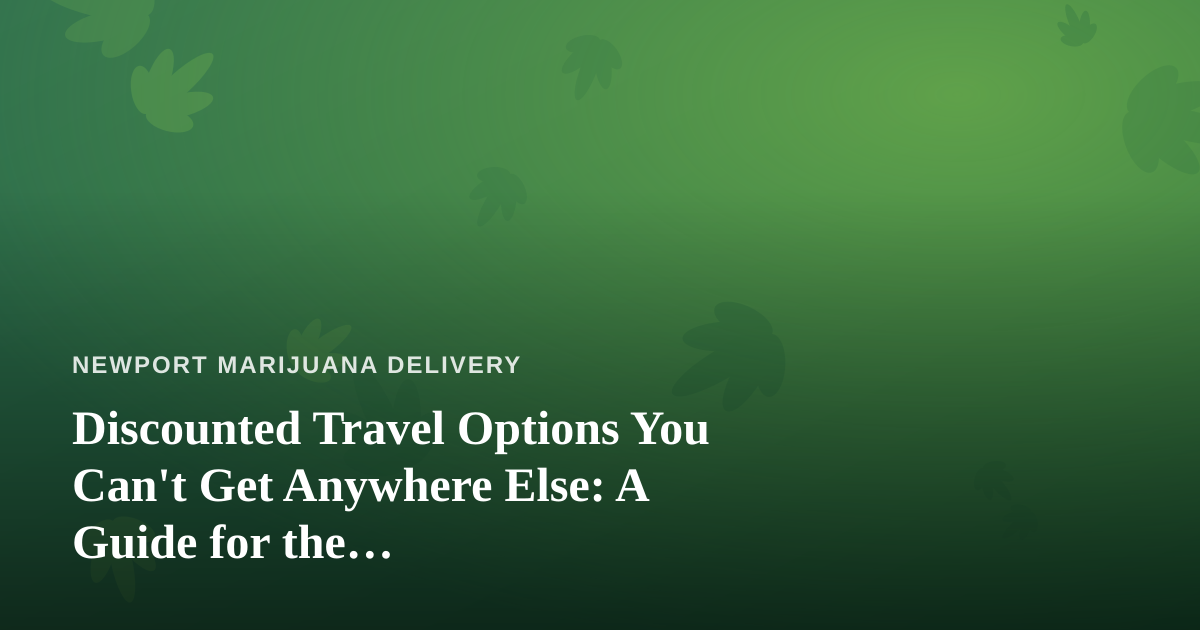 Discounted Travel Options You Can’t Get Anywhere Else: A Guide for the Cannabis-Friendly Traveler