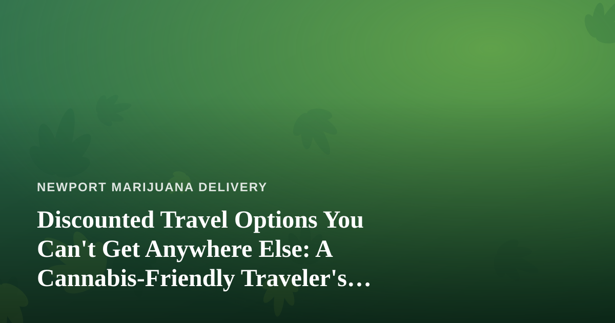Discounted Travel Options You Can’t Get Anywhere Else: A Cannabis-Friendly Traveler’s Guide