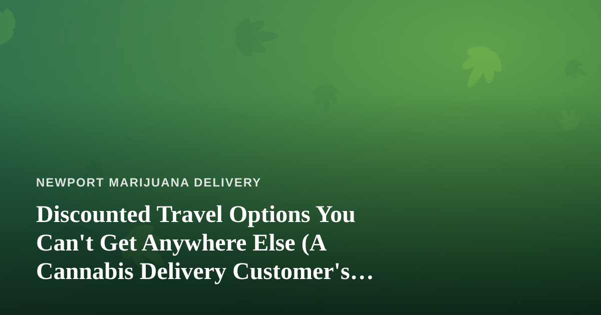 Discounted Travel Options You Can’t Get Anywhere Else (A Cannabis Delivery Customer’s Guide)