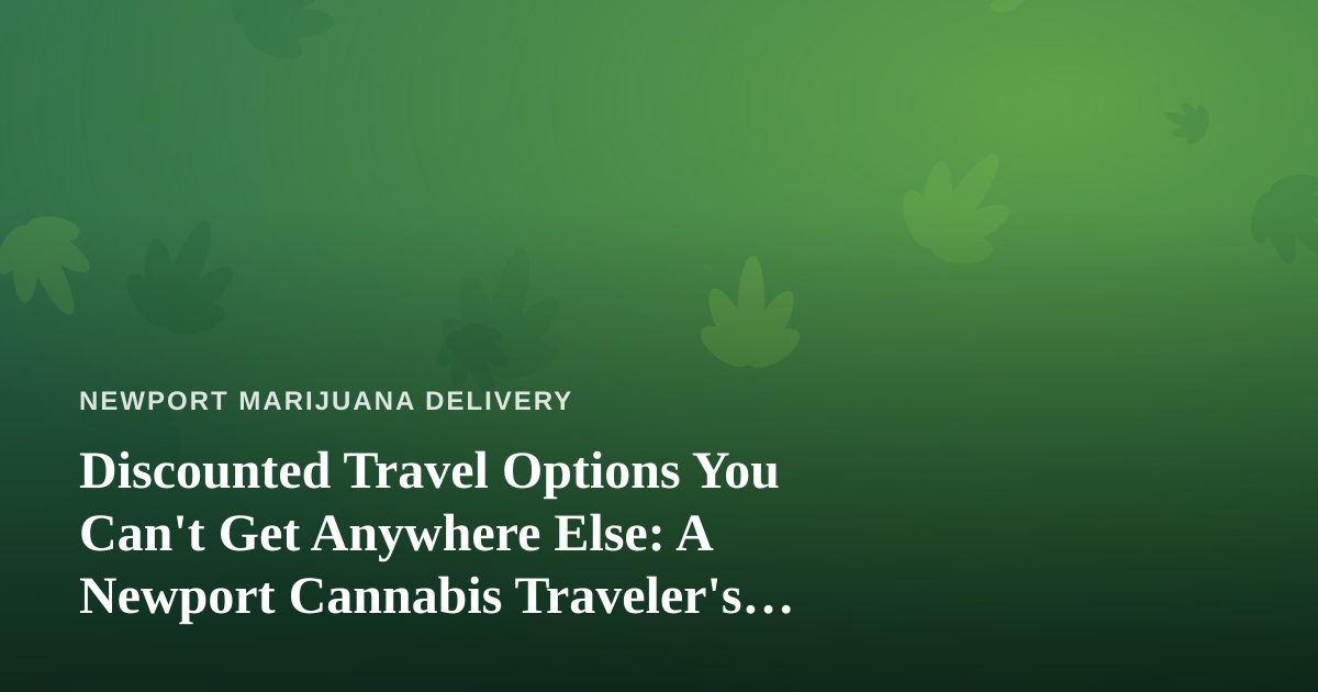 Discounted Travel Options You Can’t Get Anywhere Else: A Newport Cannabis Traveler’s Guide