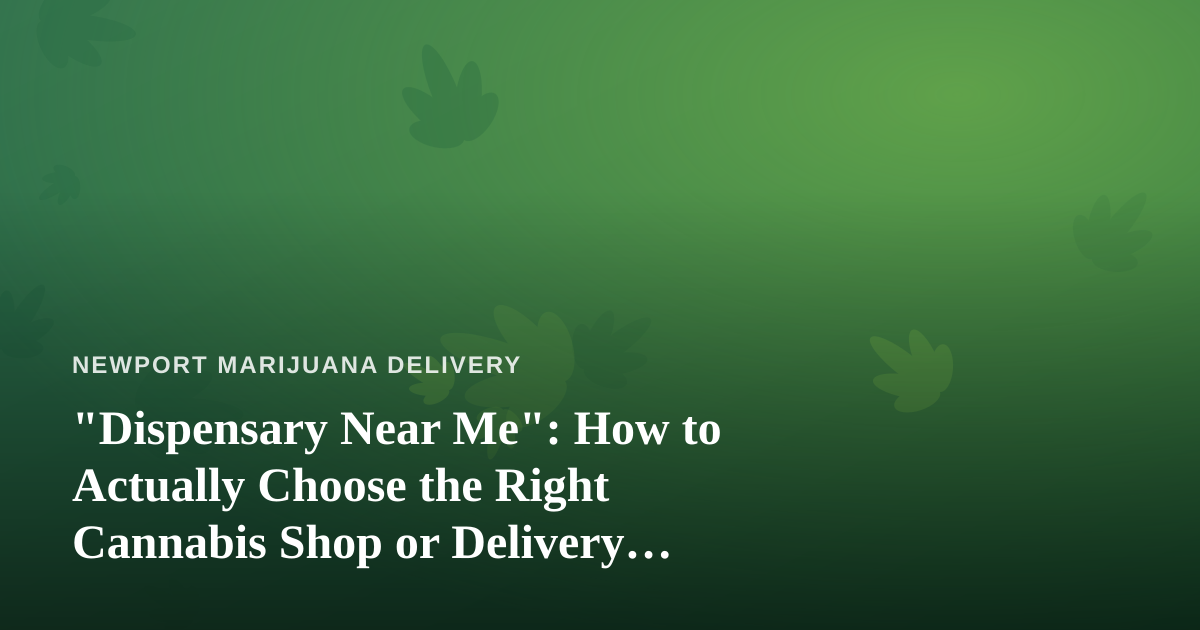 “Dispensary Near Me”: How to Actually Choose the Right Cannabis Shop or Delivery Service