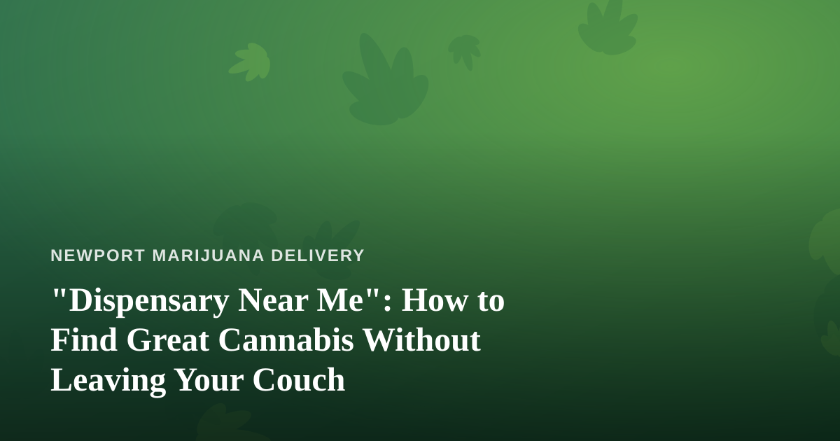 “Dispensary Near Me”: How to Find Great Cannabis Without Leaving Your Couch