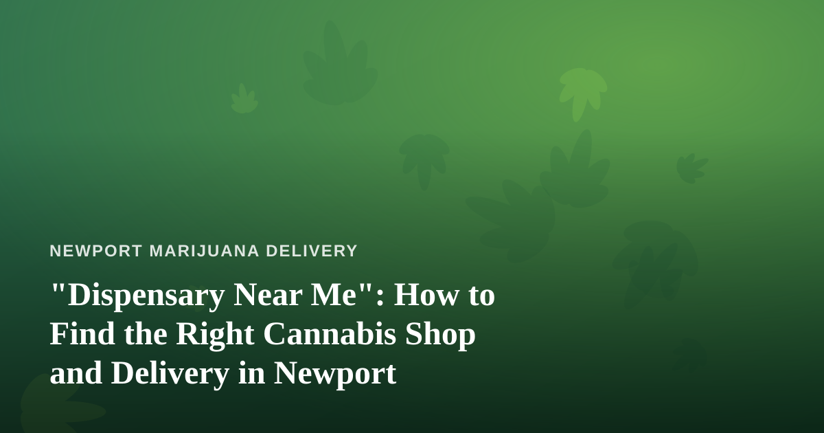 “Dispensary Near Me”: How to Find the Right Cannabis Shop and Delivery in Newport