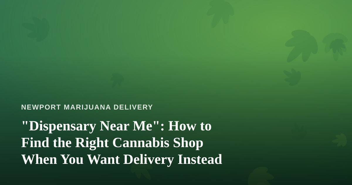 “Dispensary Near Me”: How to Find the Right Cannabis Shop When You Want Delivery Instead