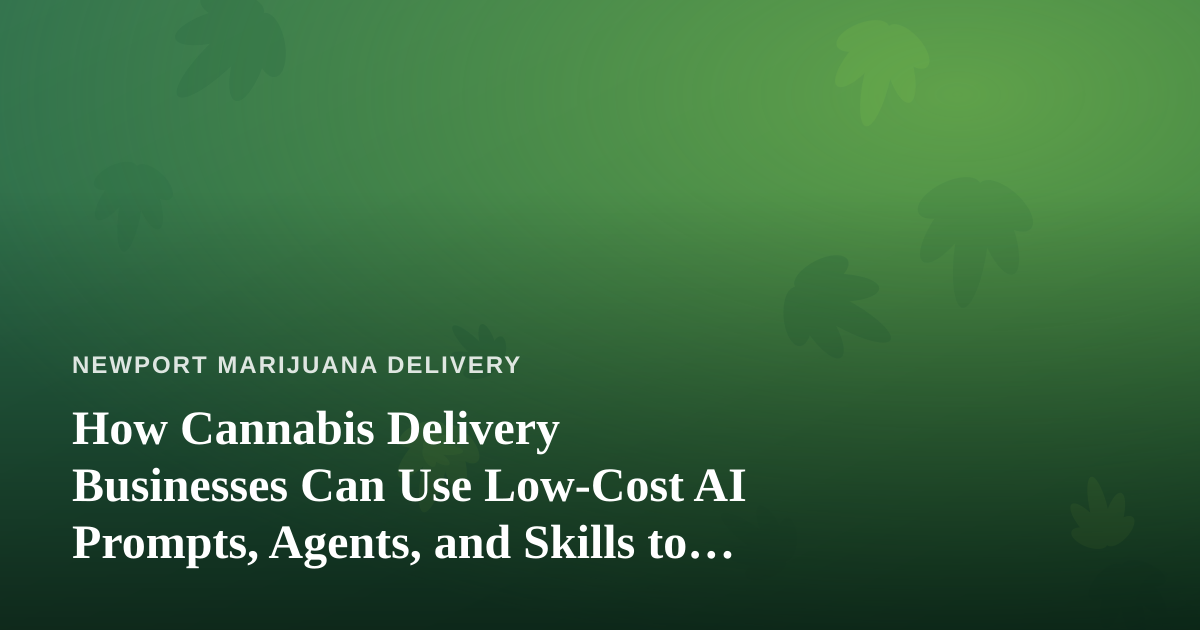 How Cannabis Delivery Businesses Can Use Low-Cost AI Prompts, Agents, and Skills to Grow