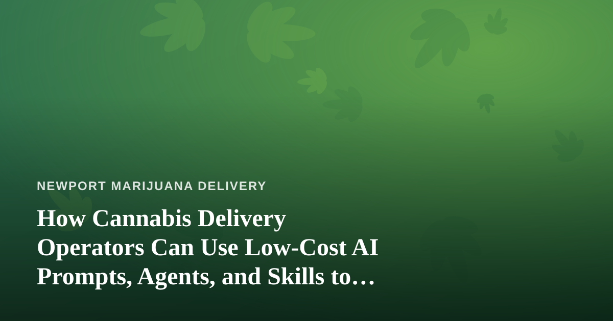 How Cannabis Delivery Operators Can Use Low-Cost AI Prompts, Agents, and Skills to Run Leaner