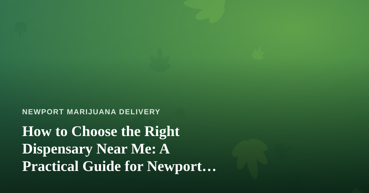 How to Choose the Right Dispensary Near Me: A Practical Guide for Newport Shoppers