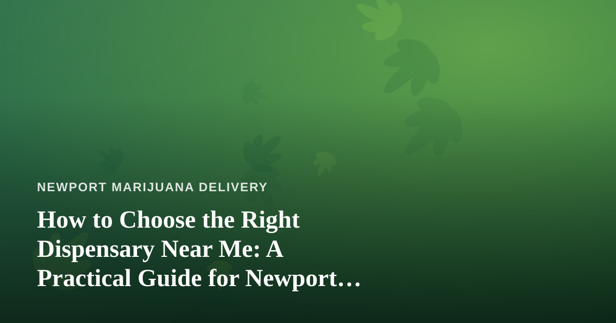 How to Choose the Right Dispensary Near Me: A Practical Guide for Newport Cannabis Delivery