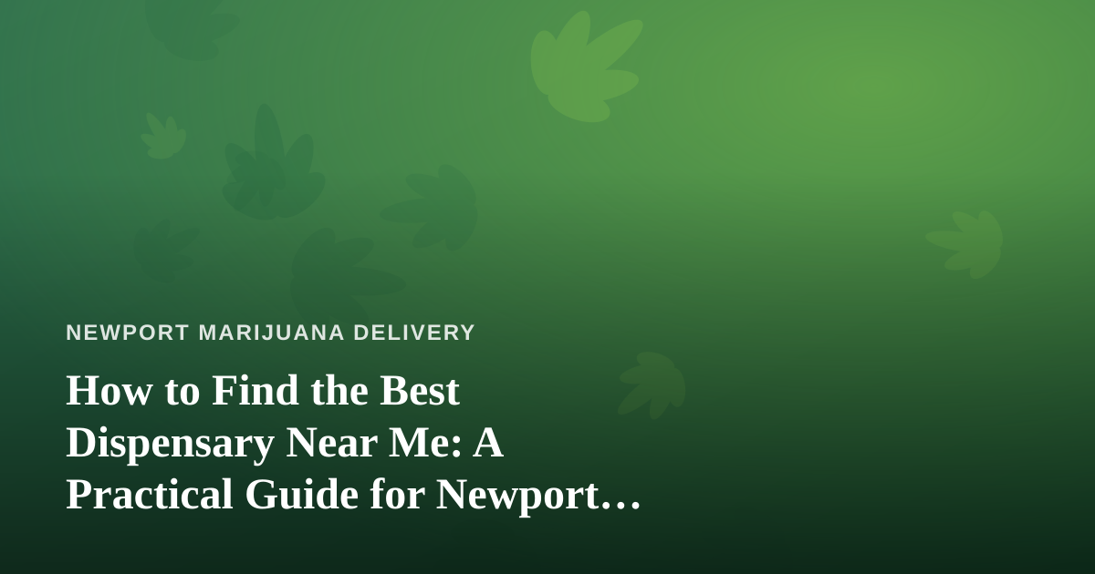 How to Find the Best Dispensary Near Me: A Practical Guide for Newport Cannabis Shoppers