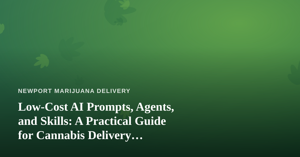 Low-Cost AI Prompts, Agents, and Skills: A Practical Guide for Cannabis Delivery Businesses