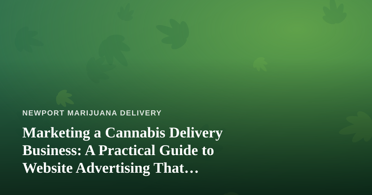 Marketing a Cannabis Delivery Business: A Practical Guide to Website Advertising That Actually Works