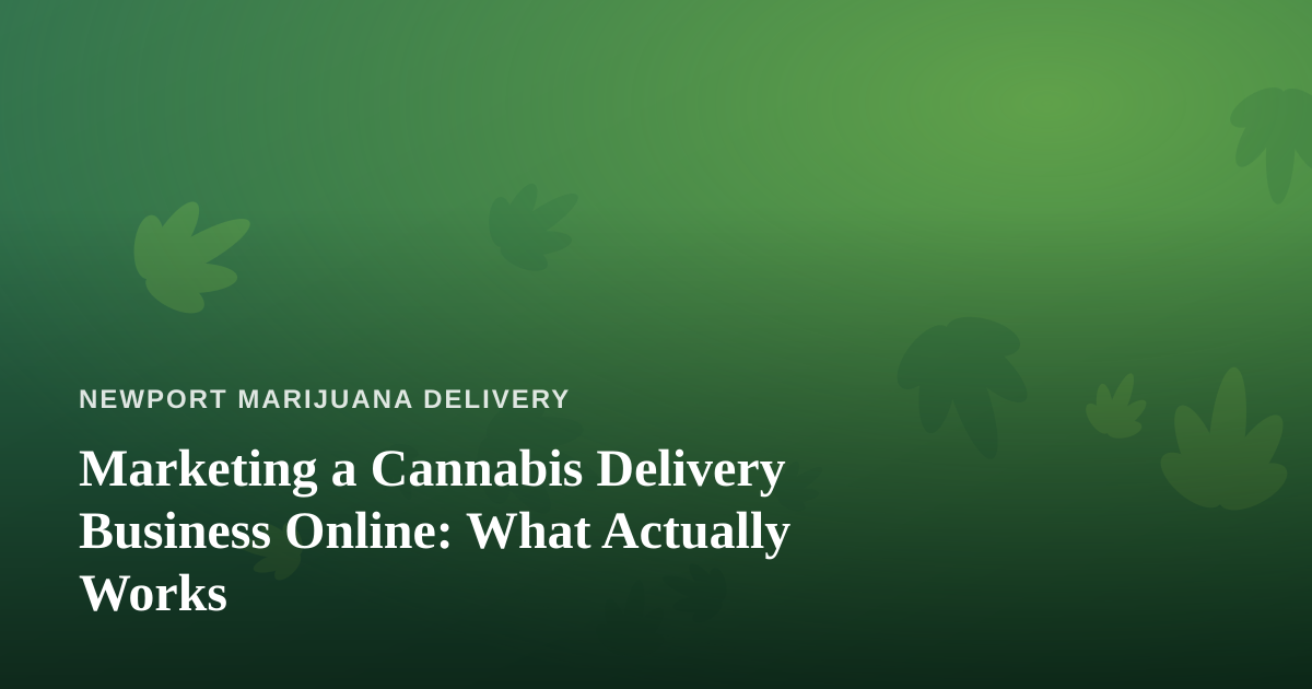 Marketing a Cannabis Delivery Business Online: What Actually Works