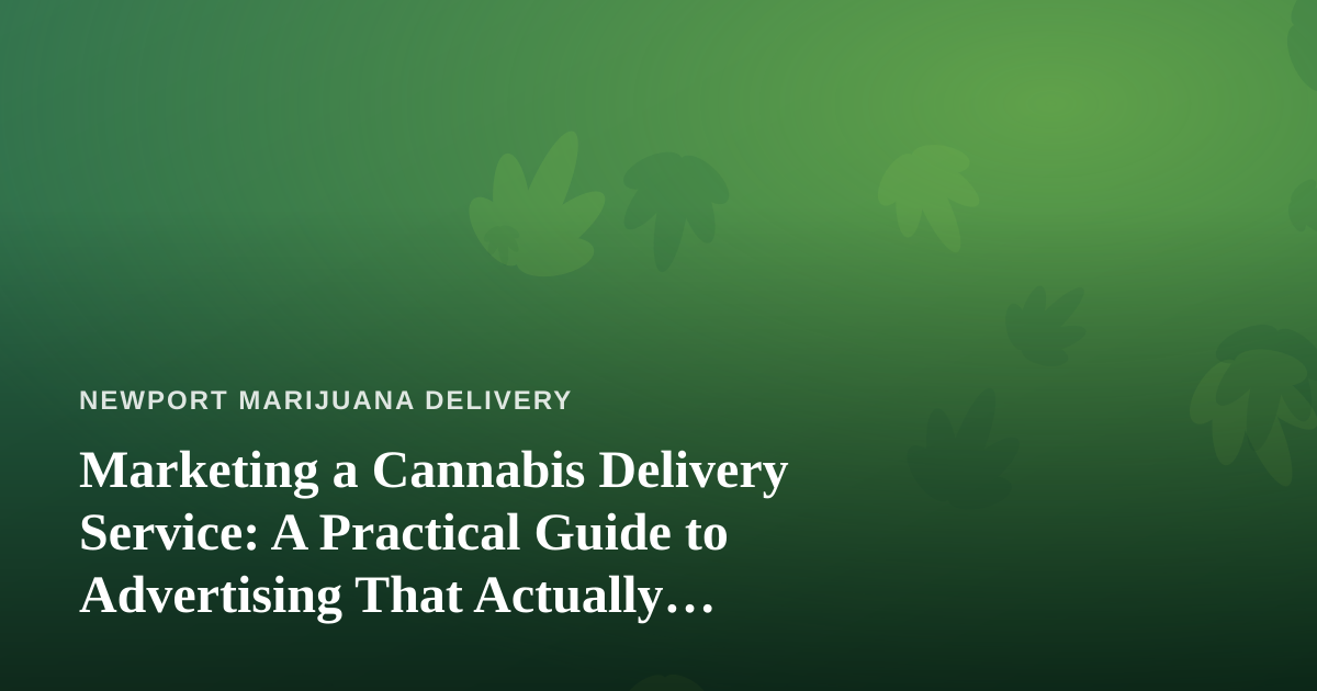 Marketing a Cannabis Delivery Service: A Practical Guide to Advertising That Actually Works