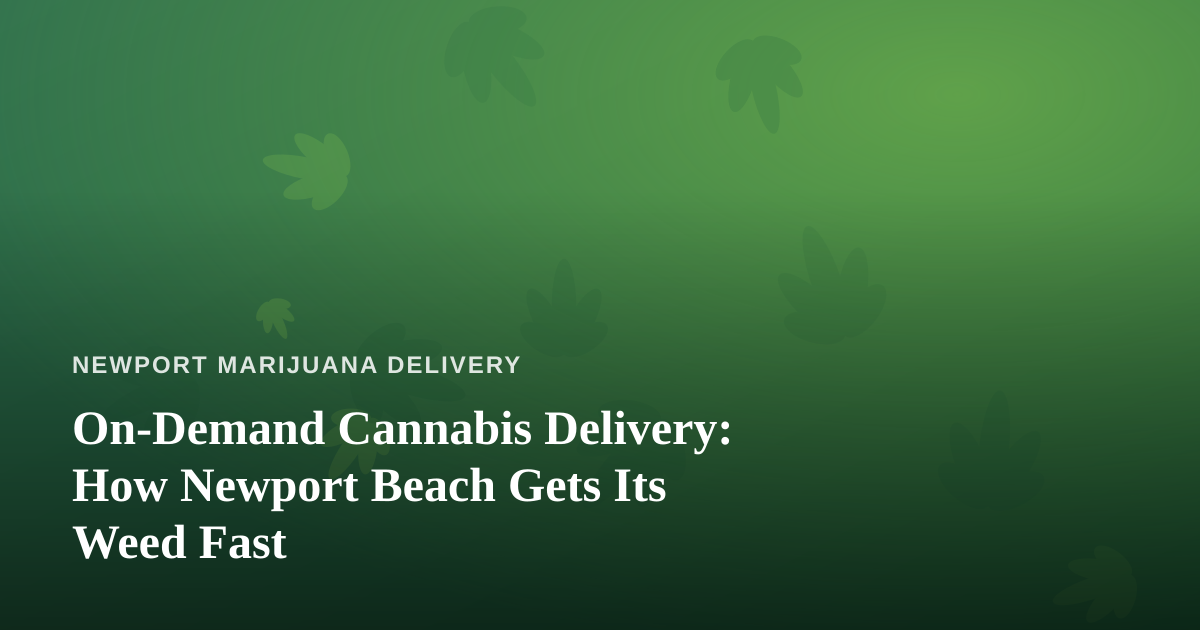 On-Demand Cannabis Delivery: How Newport Beach Gets Its Weed Fast