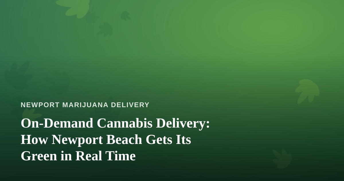 On-Demand Cannabis Delivery: How Newport Beach Gets Its Green in Real Time