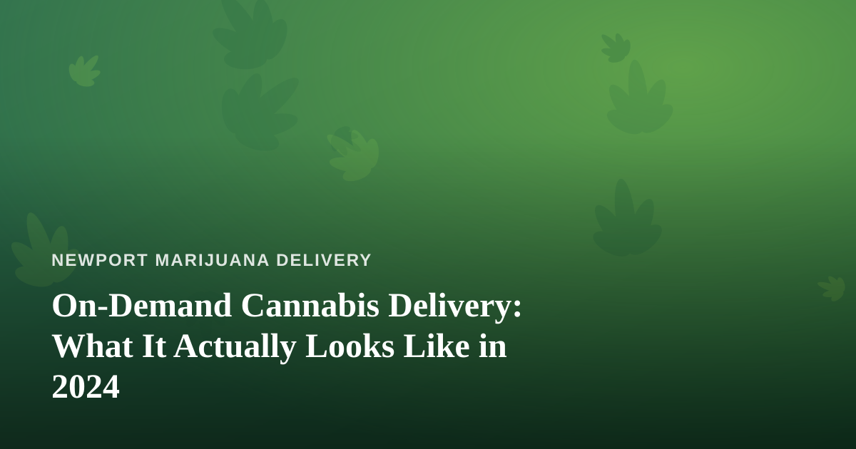 On-Demand Cannabis Delivery: What It Actually Looks Like in 2024