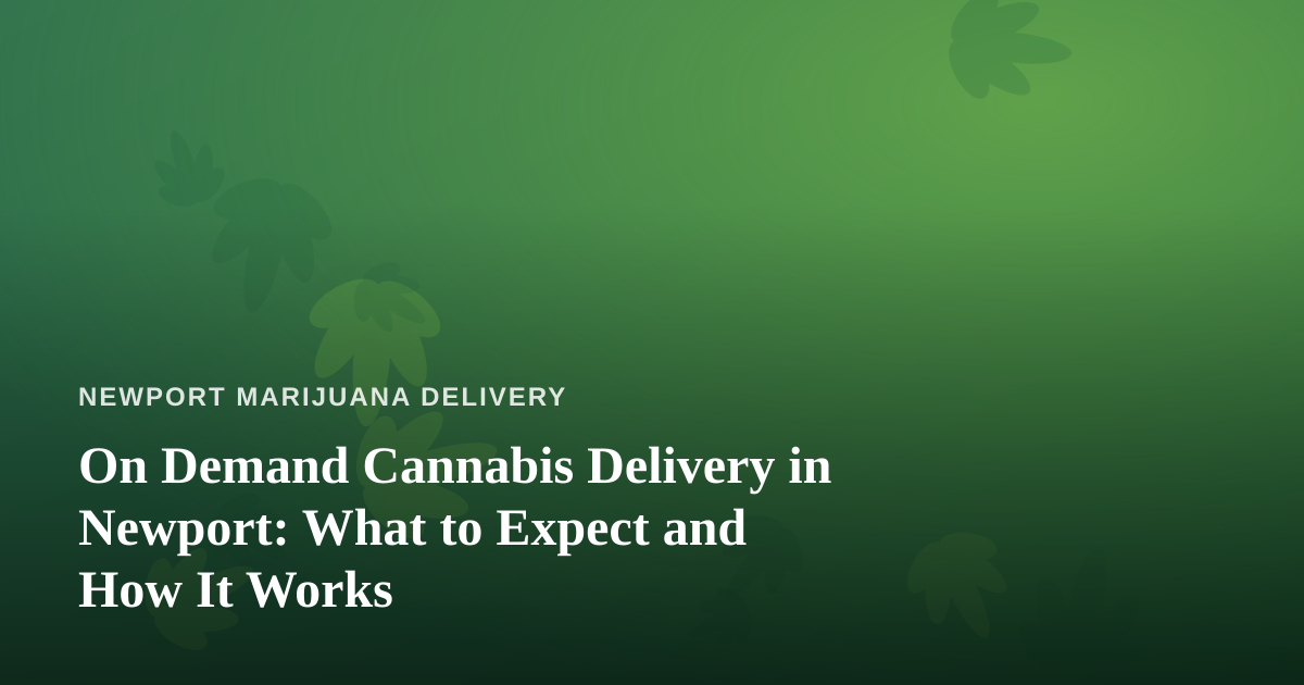 On Demand Cannabis Delivery in Newport: What to Expect and How It Works