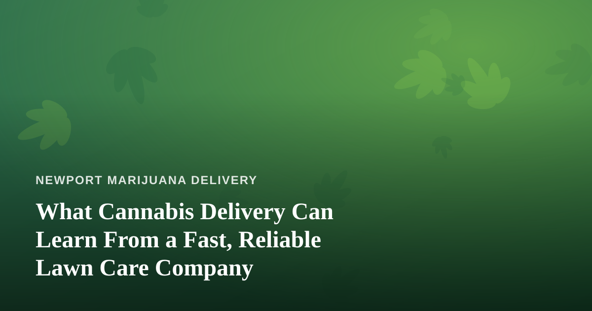 What Cannabis Delivery Can Learn From a Fast, Reliable Lawn Care Company