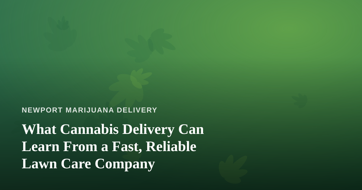 What Cannabis Delivery Can Learn From a Fast, Reliable Lawn Care Company