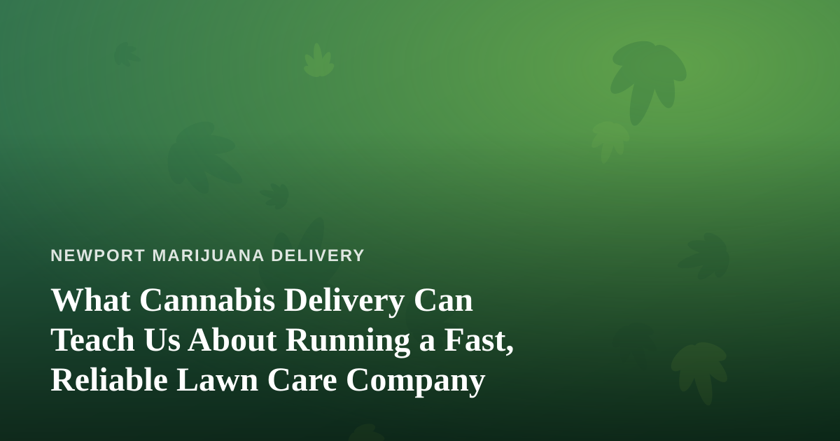 What Cannabis Delivery Can Teach Us About Running a Fast, Reliable Lawn Care Company