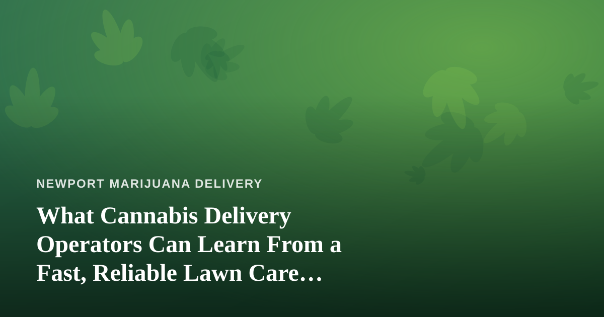 What Cannabis Delivery Operators Can Learn From a Fast, Reliable Lawn Care Company