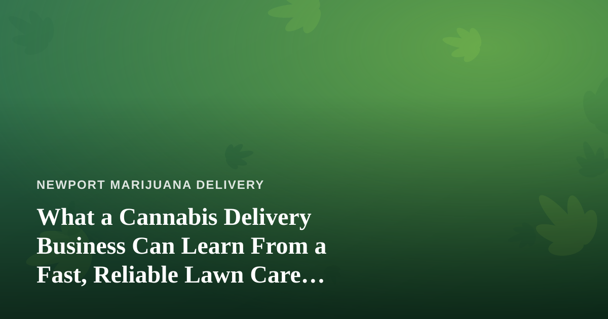 What a Cannabis Delivery Business Can Learn From a Fast, Reliable Lawn Care Company