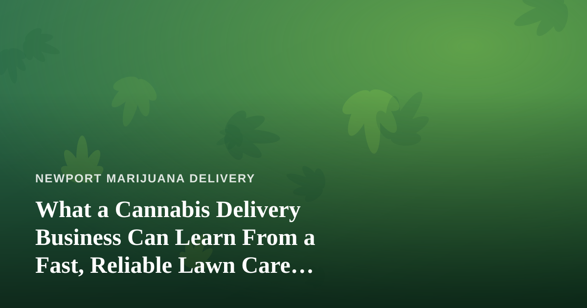 What a Cannabis Delivery Business Can Learn From a Fast, Reliable Lawn Care Company