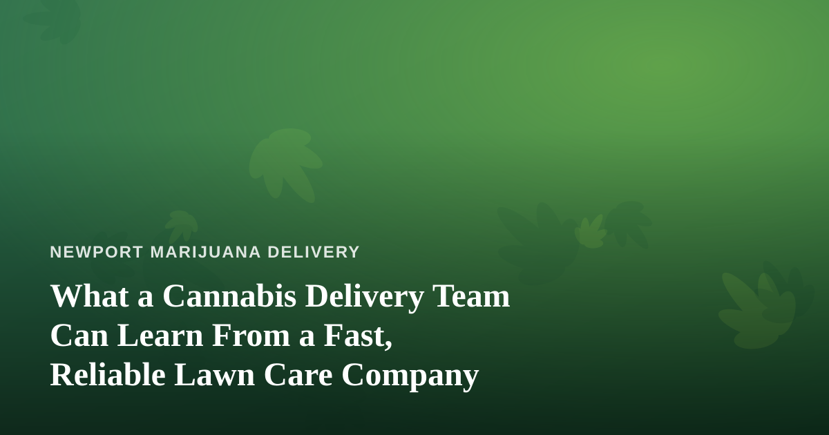 What a Cannabis Delivery Team Can Learn From a Fast, Reliable Lawn Care Company