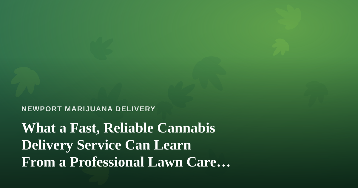 What a Fast, Reliable Cannabis Delivery Service Can Learn From a Professional Lawn Care Company