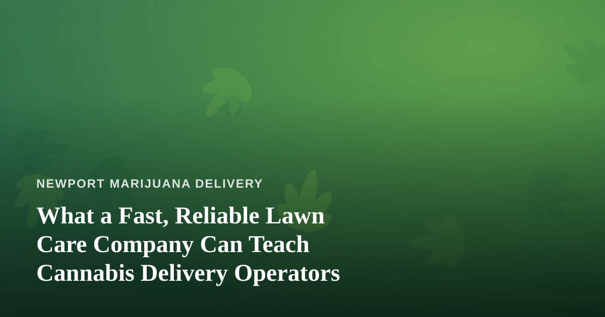 What a Fast, Reliable Lawn Care Company Can Teach Cannabis Delivery Operators