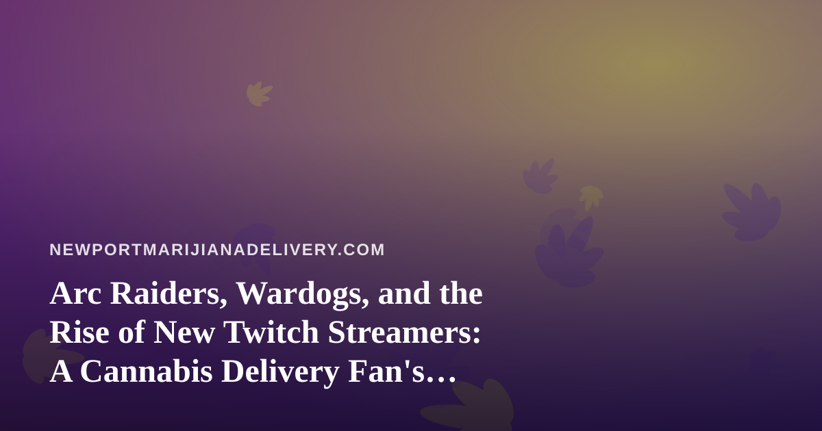 Arc Raiders, Wardogs, and the Rise of New Twitch Streamers: A Cannabis Delivery Fan’s Guide