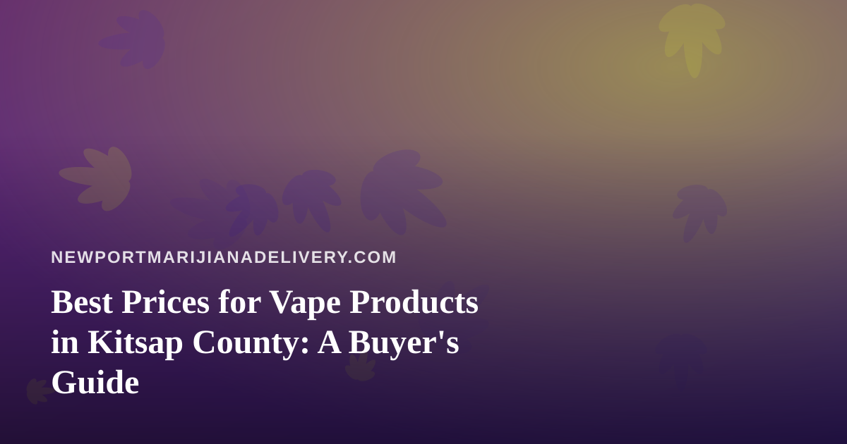 Best Prices for Vape Products in Kitsap County: A Buyer’s Guide