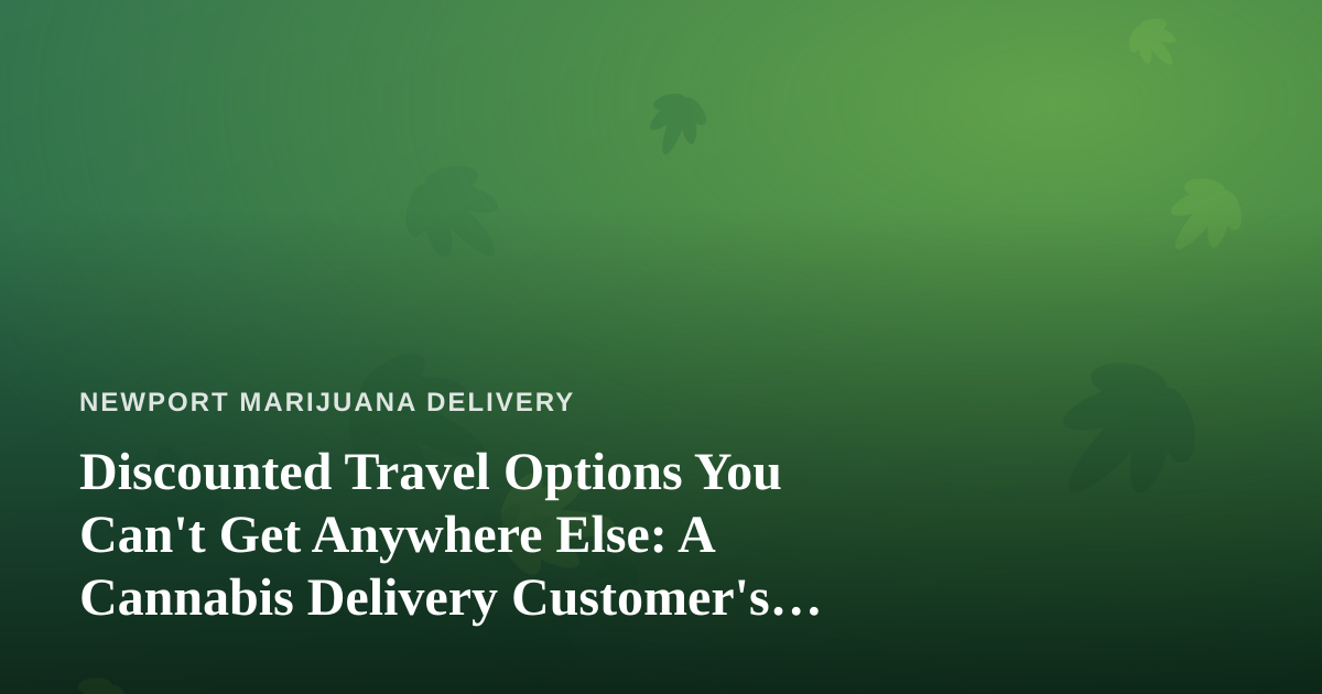 Discounted Travel Options You Can’t Get Anywhere Else: A Cannabis Delivery Customer’s Guide