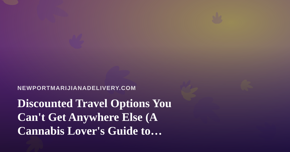 Discounted Travel Options You Can’t Get Anywhere Else (A Cannabis Lover’s Guide to Stretching Your Trip Budget)