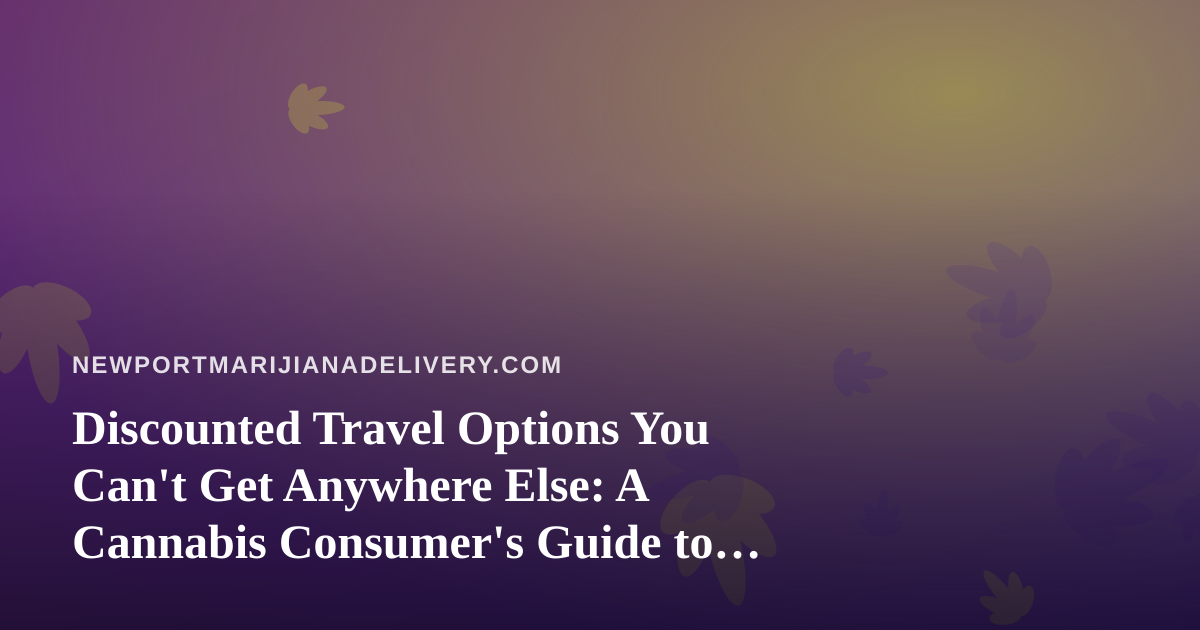Discounted Travel Options You Can’t Get Anywhere Else: A Cannabis Consumer’s Guide to Smart Trips