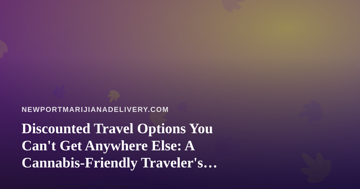 Discounted Travel Options You Can’t Get Anywhere Else: A Cannabis-Friendly Traveler’s Guide
