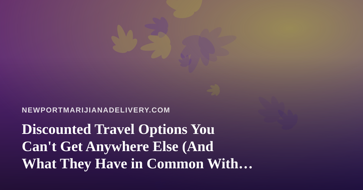 Discounted Travel Options You Can’t Get Anywhere Else (And What They Have in Common With Smart Cannabis Delivery)