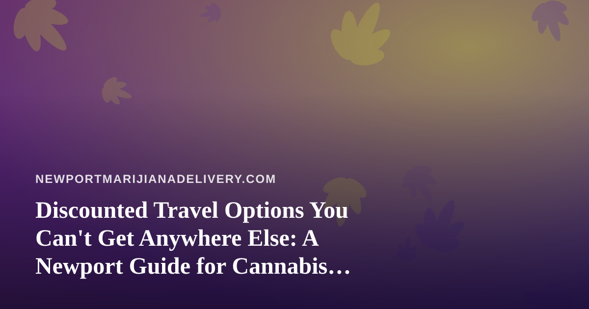 Discounted Travel Options You Can’t Get Anywhere Else: A Newport Guide for Cannabis Lovers Who Roam