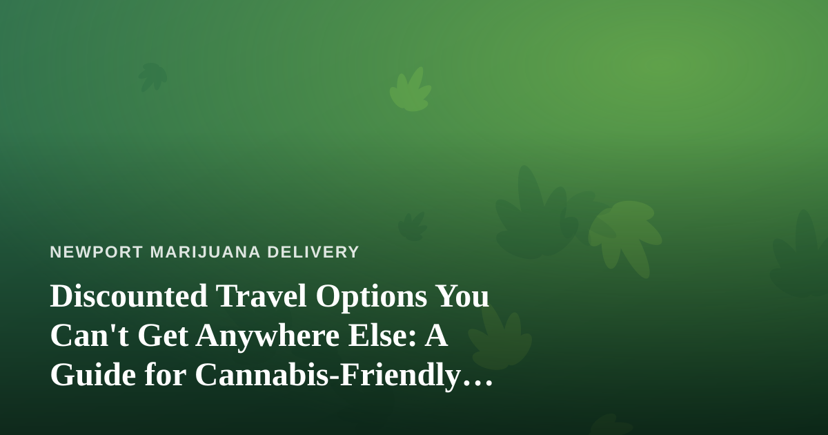 Discounted Travel Options You Can’t Get Anywhere Else: A Guide for Cannabis-Friendly Explorers