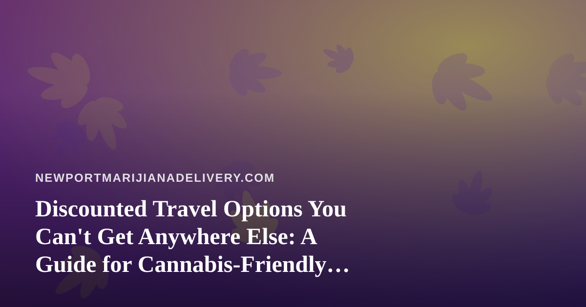 Discounted Travel Options You Can’t Get Anywhere Else: A Guide for Cannabis-Friendly Trips