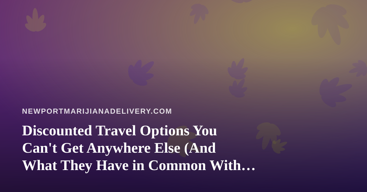 Discounted Travel Options You Can’t Get Anywhere Else (And What They Have in Common With Cannabis Delivery)