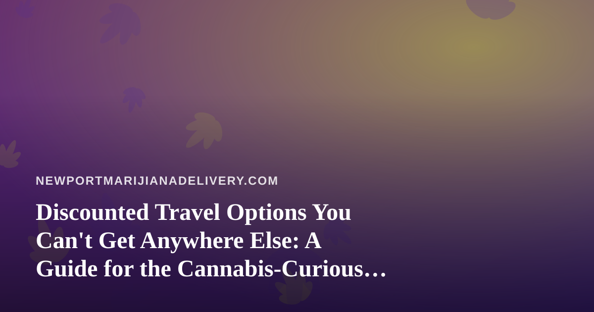 Discounted Travel Options You Can’t Get Anywhere Else: A Guide for the Cannabis-Curious Traveler