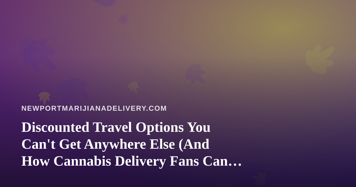 Discounted Travel Options You Can’t Get Anywhere Else (And How Cannabis Delivery Fans Can Travel Smarter)
