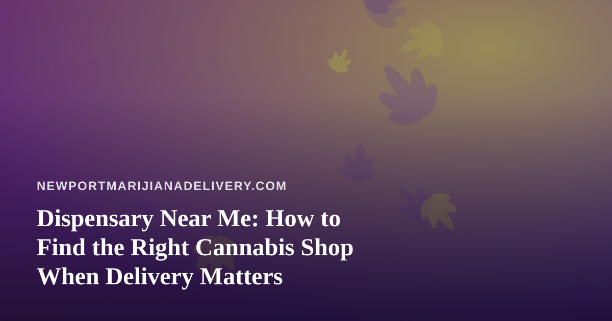 Dispensary Near Me: How to Find the Right Cannabis Shop When Delivery Matters