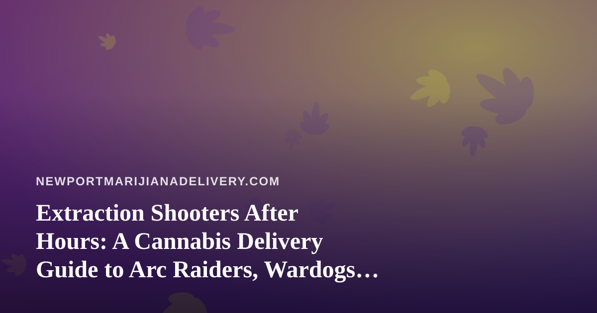 Extraction Shooters After Hours: A Cannabis Delivery Guide to Arc Raiders, Wardogs, and Newport’s New Twitch Scene