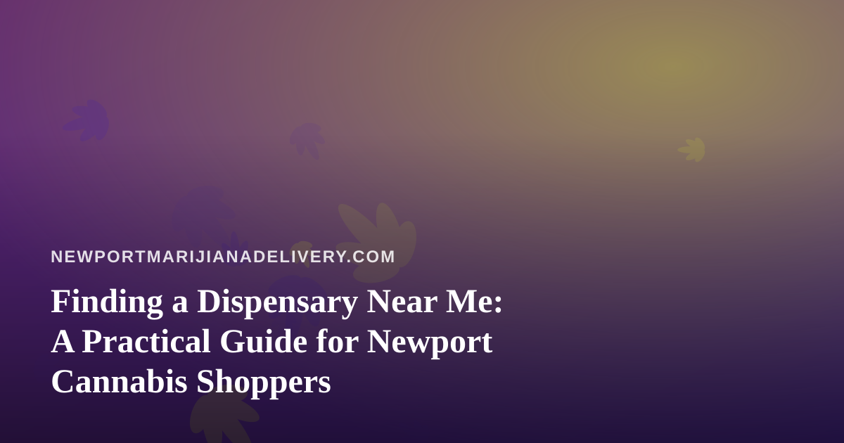 Finding a Dispensary Near Me: A Practical Guide for Newport Cannabis Shoppers